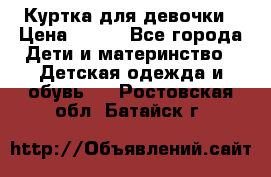 Куртка для девочки › Цена ­ 800 - Все города Дети и материнство » Детская одежда и обувь   . Ростовская обл.,Батайск г.